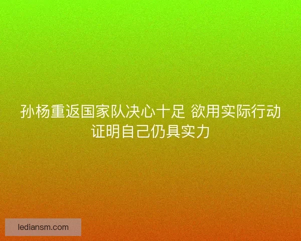 孙杨重返国家队决心十足 欲用实际行动证明自己仍具实力