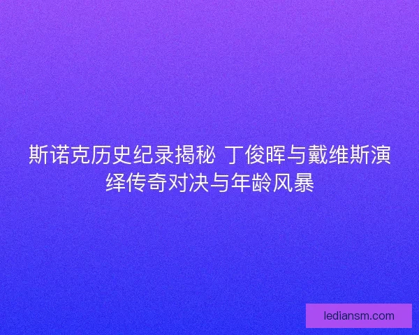 斯诺克历史纪录揭秘 丁俊晖与戴维斯演绎传奇对决与年龄风暴