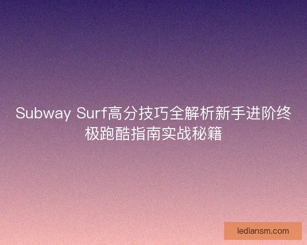 Subway Surf高分技巧全解析新手进阶终极跑酷指南实战秘籍