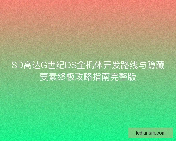 SD高达G世纪DS全机体开发路线与隐藏要素终极攻略指南完整版